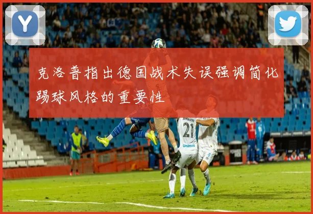 克洛普指出德国战术失误强调简化踢球风格的重要性