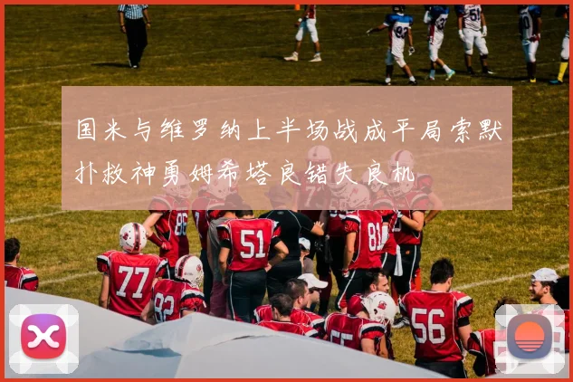 国米与维罗纳上半场战成平局索默扑救神勇姆希塔良错失良机