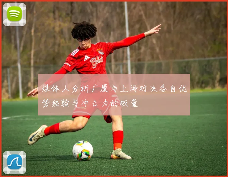媒体人分析广厦与上海对决各自优势经验与冲击力的较量