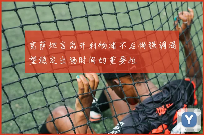 宽萨坦言离开利物浦不后悔强调渴望稳定出场时间的重要性
