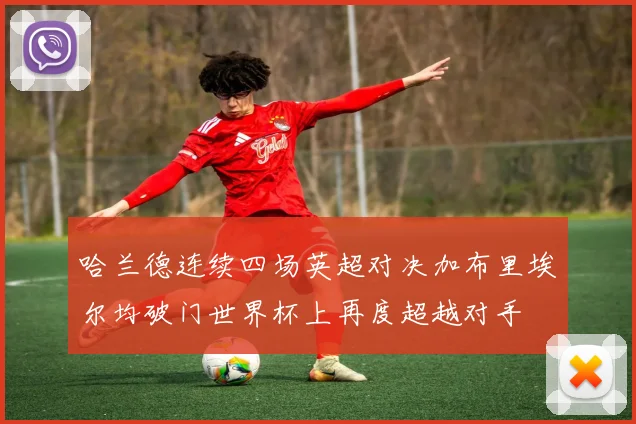 哈兰德连续四场英超对决加布里埃尔均破门世界杯上再度超越对手