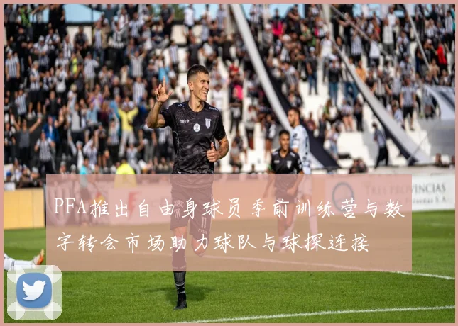 PFA推出自由身球员季前训练营与数字转会市场助力球队与球探连接