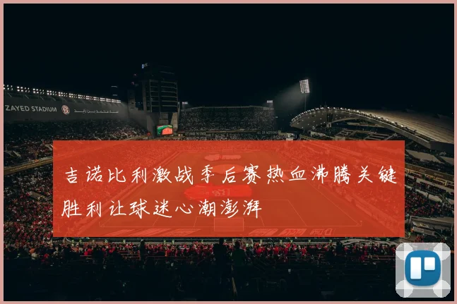 吉诺比利激战季后赛热血沸腾关键胜利让球迷心潮澎湃