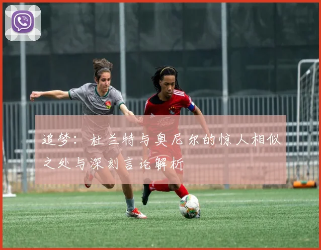 追梦：杜兰特与奥尼尔的惊人相似之处与深刻言论解析
