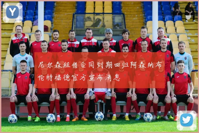 尼尔森租借合同到期回归阿森纳布伦特福德官方宣布消息