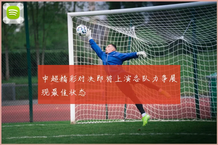 中超精彩对决即将上演各队力争展现最佳状态