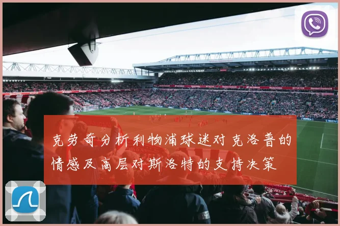 克劳奇分析利物浦球迷对克洛普的情感及高层对斯洛特的支持决策